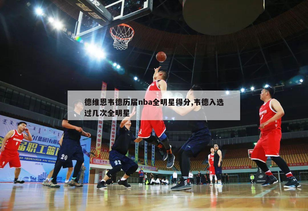 德维恩韦德历届nba全明星得分,韦德入选过几次全明星