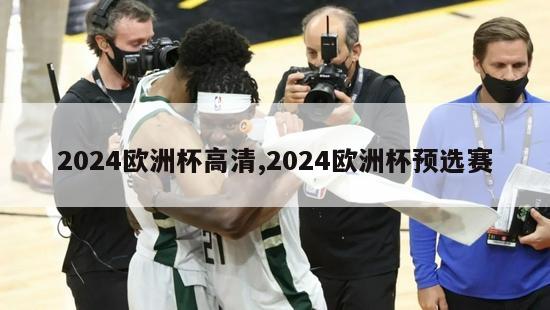 2024欧洲杯高清,2024欧洲杯预选赛