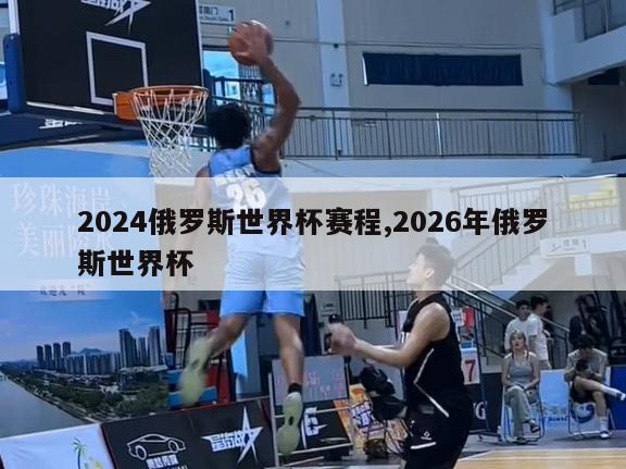 2024俄罗斯世界杯赛程,2026年俄罗斯世界杯