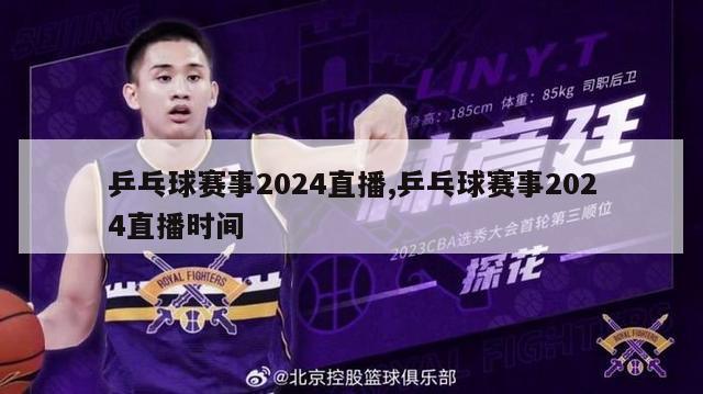 乒乓球赛事2024直播,乒乓球赛事2024直播时间