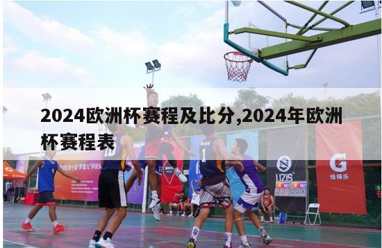 2024欧洲杯赛程及比分,2024年欧洲杯赛程表