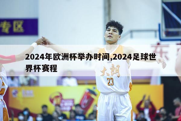 2024年欧洲杯举办时间,2024足球世界杯赛程