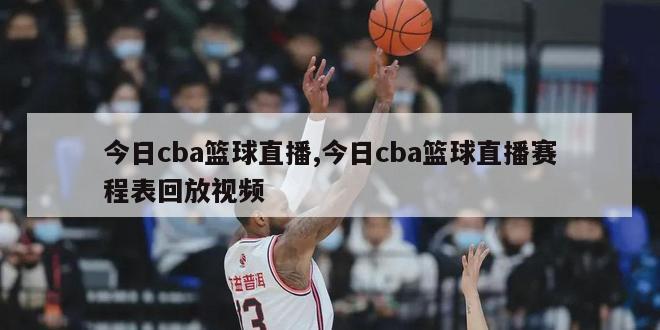 今日cba篮球直播,今日cba篮球直播赛程表回放视频