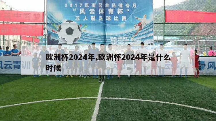 欧洲杯2024年,欧洲杯2024年是什么时候