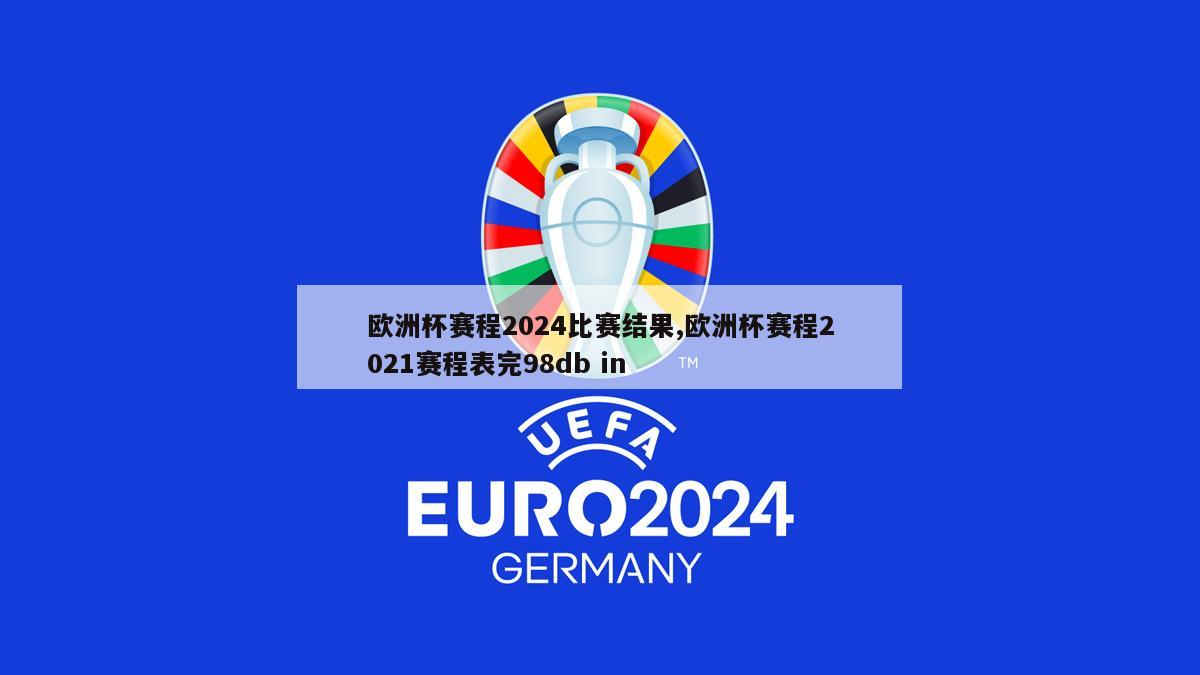 欧洲杯赛程2024比赛结果,欧洲杯赛程2021赛程表完98db in