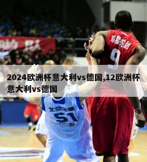 2024欧洲杯意大利vs德国,12欧洲杯意大利vs德国