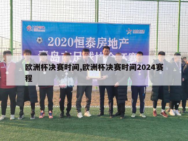 欧洲杯决赛时间,欧洲杯决赛时间2024赛程