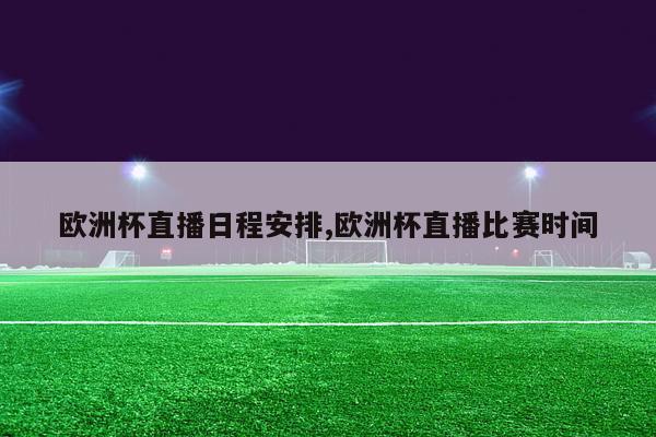 欧洲杯直播日程安排,欧洲杯直播比赛时间