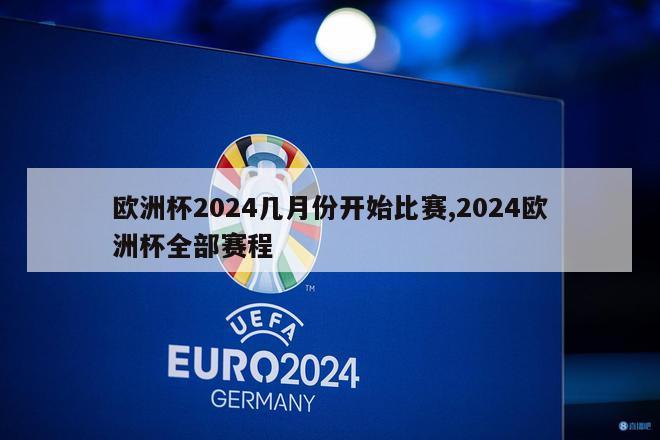欧洲杯2024几月份开始比赛,2024欧洲杯全部赛程