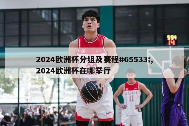 2024欧洲杯分组及赛程#65533;,2024欧洲杯在哪举行