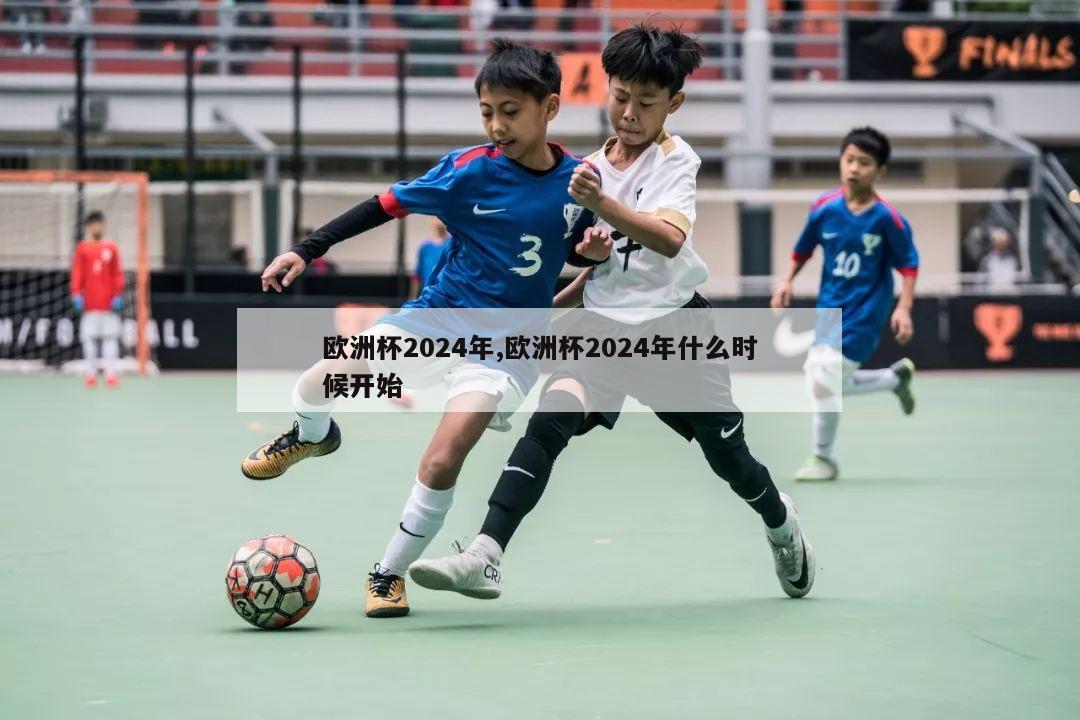 欧洲杯2024年,欧洲杯2024年什么时候开始