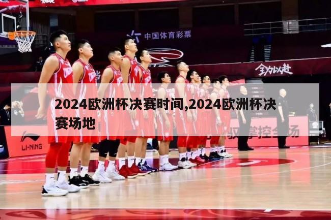 2024欧洲杯决赛时间,2024欧洲杯决赛场地