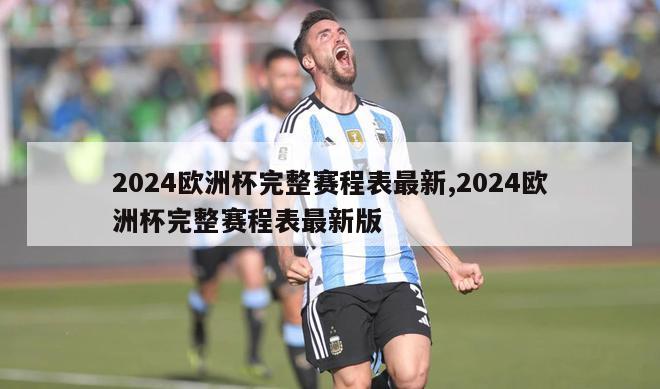 2024欧洲杯完整赛程表最新,2024欧洲杯完整赛程表最新版