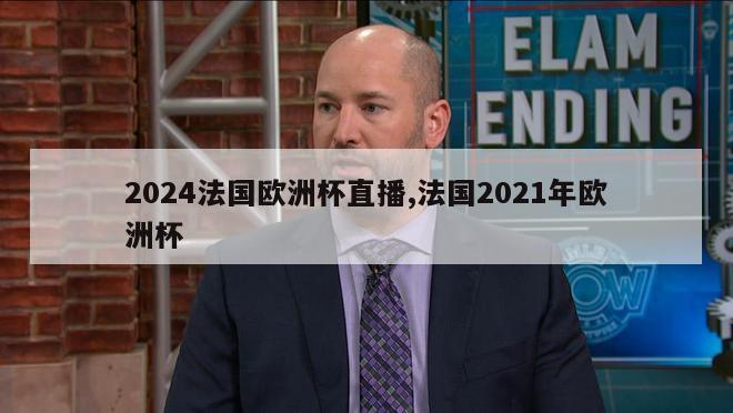 2024法国欧洲杯直播,法国2021年欧洲杯