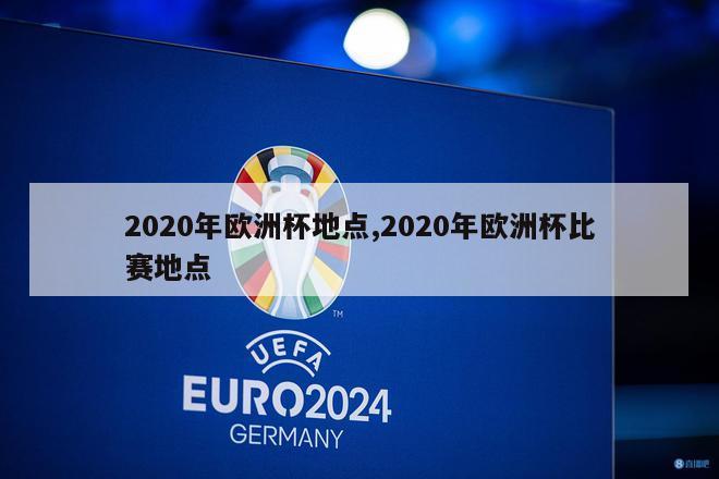 2020年欧洲杯地点,2020年欧洲杯比赛地点