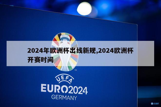 2024年欧洲杯出线新规,2024欧洲杯开赛时间