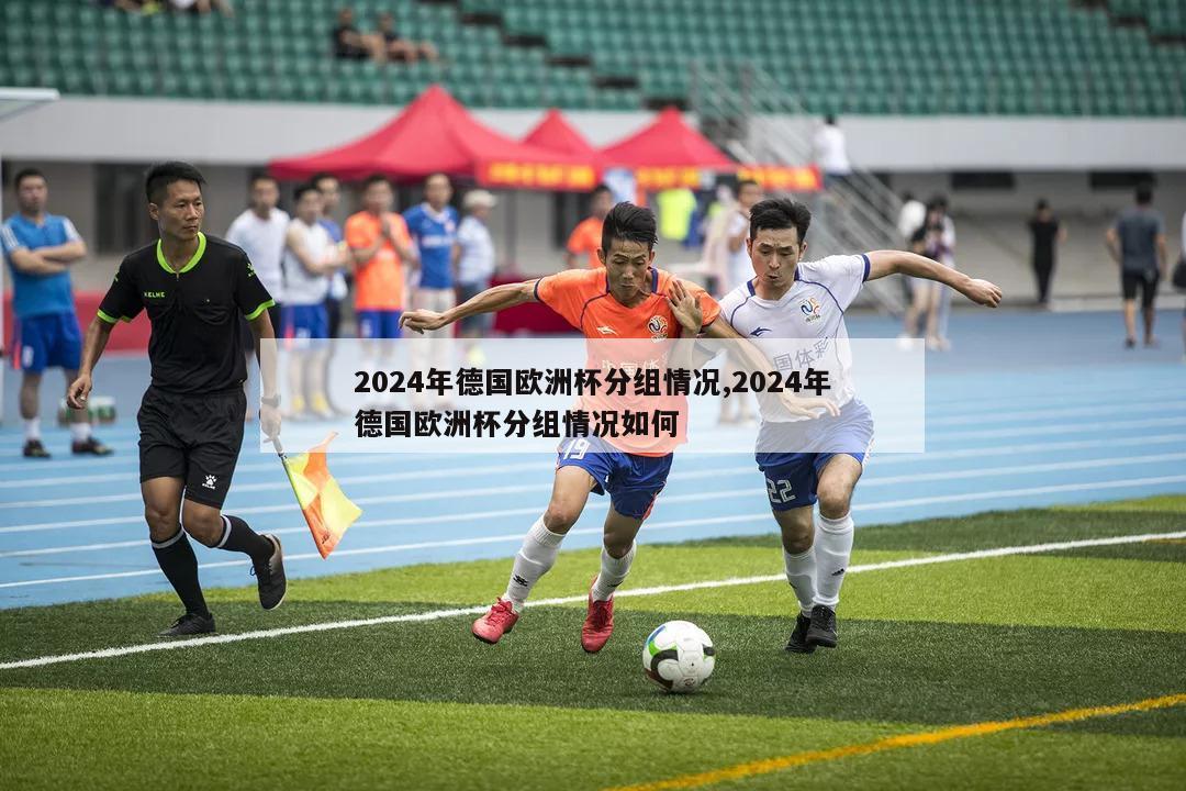 2024年德国欧洲杯分组情况,2024年德国欧洲杯分组情况如何