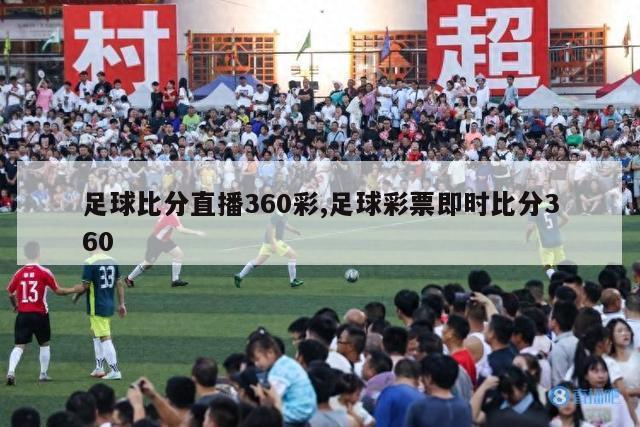 足球比分直播360彩,足球彩票即时比分360