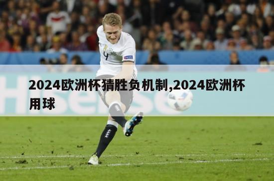 2024欧洲杯猜胜负机制,2024欧洲杯用球