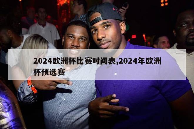 2024欧洲杯比赛时间表,2024年欧洲杯预选赛