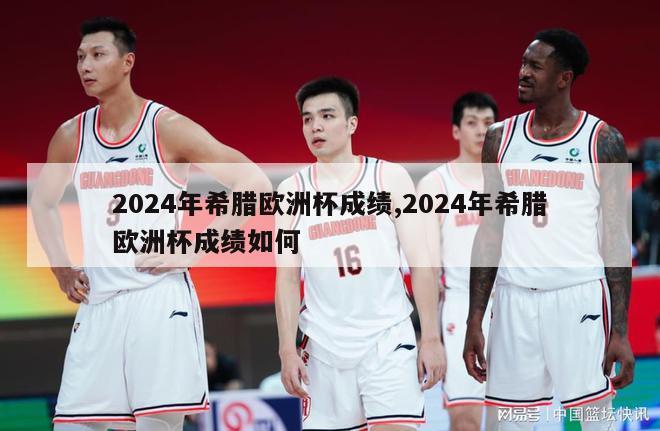 2024年希腊欧洲杯成绩,2024年希腊欧洲杯成绩如何