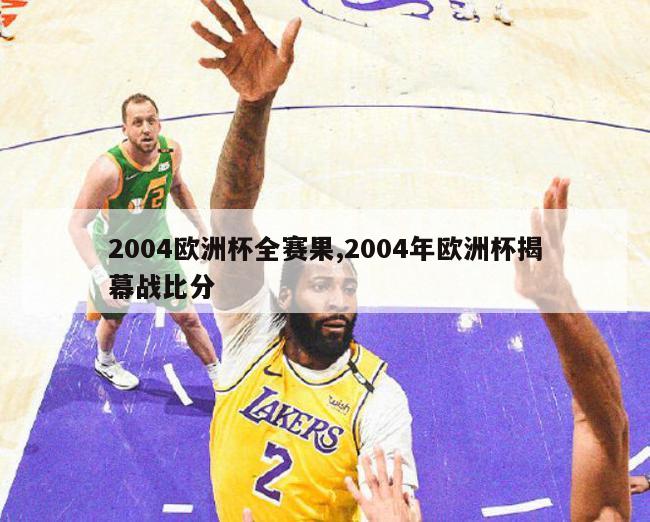 2004欧洲杯全赛果,2004年欧洲杯揭幕战比分