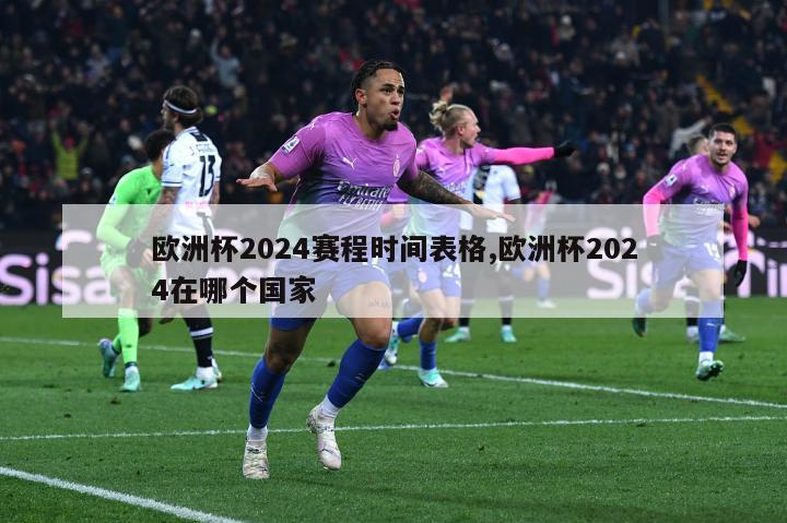 欧洲杯2024赛程时间表格,欧洲杯2024在哪个国家