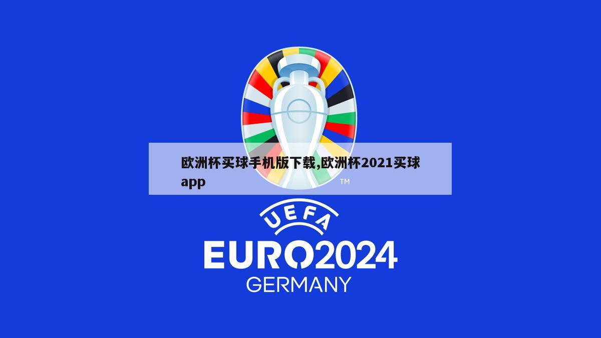 欧洲杯买球手机版下载,欧洲杯2021买球app