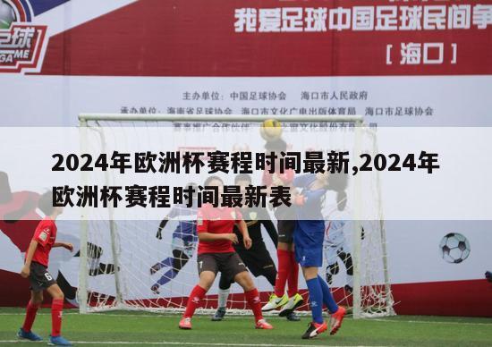 2024年欧洲杯赛程时间最新,2024年欧洲杯赛程时间最新表