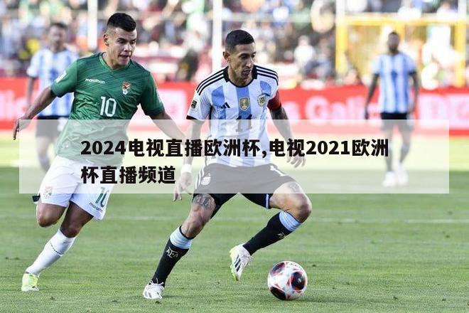 2024电视直播欧洲杯,电视2021欧洲杯直播频道