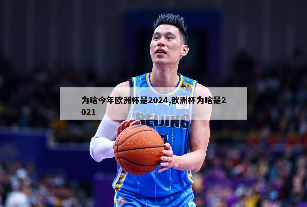 为啥今年欧洲杯是2024,欧洲杯为啥是2021