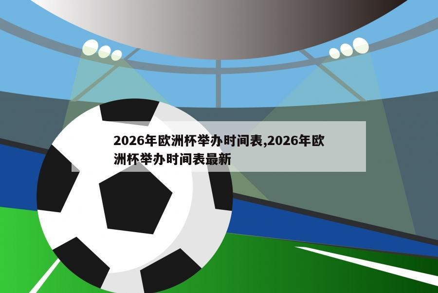 2026年欧洲杯举办时间表,2026年欧洲杯举办时间表最新