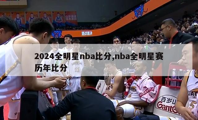 2024全明星nba比分,nba全明星赛历年比分