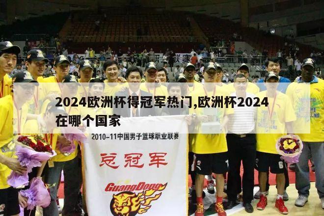 2024欧洲杯得冠军热门,欧洲杯2024在哪个国家