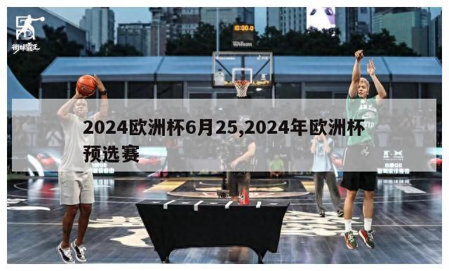 2024欧洲杯6月25,2024年欧洲杯预选赛